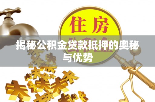 三元揭秘公积金贷款抵押的奥秘与优势