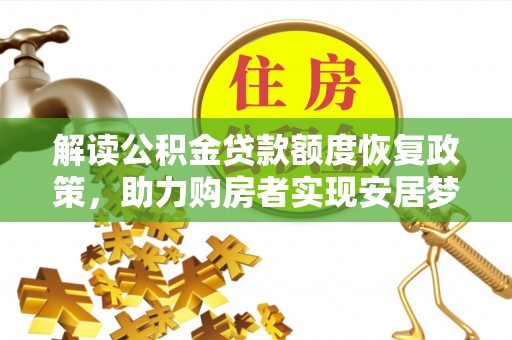 湖内解读公积金贷款额度恢复政策，助力购房者实现安居梦想