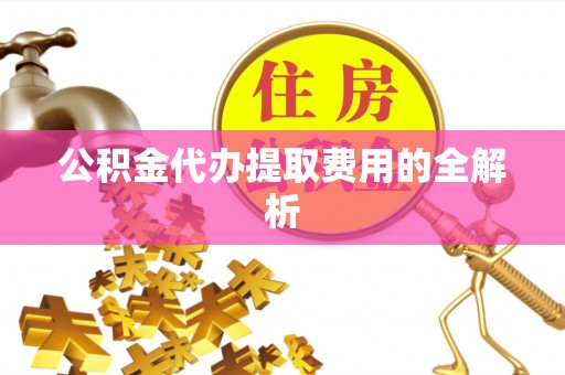 康马公积金代办提取费用的全解析
