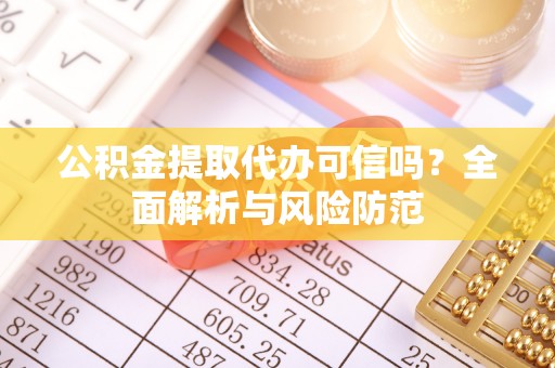 洪湖公积金提取代办可信吗？全面解析与风险防范